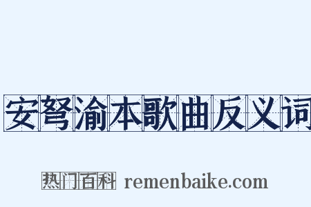 安弩渝本歌曲反义词是什么意思的图片